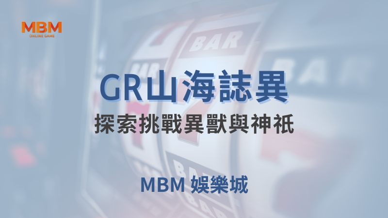 贏取獎勵｜GR山海誌異：探索挑戰異獸與神祇｜ 大老爺娛樂城 ｜注冊現金大方送